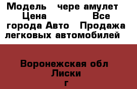  › Модель ­ чере амулет › Цена ­ 130 000 - Все города Авто » Продажа легковых автомобилей   . Воронежская обл.,Лиски г.